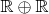 $\mathbb{R} \oplus \mathbb{R}$