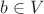 $b \in V$