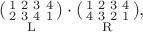 $$\underset{\mathrm{L}}{\left(\begin{smallmatrix}1&2&3&4\\2&3&4&1\end{smallmatrix}\right)}\cdot\underset{\mathrm{R}}{\left(\begin{smallmatrix}1&2&3&4\\4&3&2&1\end{smallmatrix}\right)},$$