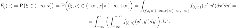 \begin{multline*} 
F_\xi(x) = \mathrm{P}\big(\xi \in (\!-\infty, x]\big) = \mathrm{P}\Big((\xi,\eta) \in (\!-\infty, x]\times (\!-\infty,\! +\infty]\Big) = \int_{(\xi,\eta) \in (\!-\infty, x]\times (\!-\infty,\! +\infty]}f_{(\xi,\eta)}(x',y')dx'dy' = \\= \int_{-\infty}^x\left(\int_{-\infty}^ {+\infty}f_{(\xi,\eta)}(x',y')dy'\right) dx'.\end{multline*}