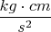 $\dfrac{kg\cdot cm}{s^2}$