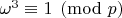 $\omega^3 \equiv 1 \pmod{p}$