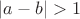 $|a-b|>1$