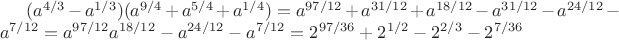 $(a^{4/3}-a^{1/3})(a^{9/4}+a^{5/4}+a^{1/4})=a^{97/12}+a^{31/12}+a^{18/12}-a^{31/12}-a^{24/12}-a^{7/12}=a^{97/12}a^{18/12}-a^{24/12}-a^{7/12}=2^{97/36}+2^{1/2}-2^{2/3}-2^{7/36}$