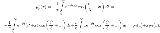 $$
y_\beta''(x)=-\frac{1}{\pi}\int\limits_{0}^{\infty}e^{-\beta t}t^2\cos\left(\frac{t^3}{3}+xt\right)dt=$$
$$
=-\frac{1}{\pi}\int\limits_{0}^{\infty}e^{-\beta t}(t^2+x)\cos\left(\frac{t^3}{3}+xt\right)dt+\frac{1}{\pi}\int\limits_{0}^{\infty}xe^{-\beta t}\cos\left(\frac{t^3}{3}+xt\right)dt=g_\beta(x)+xy_\beta(x),
$$ $$
y_\beta''(x)=-\frac{1}{\pi}\int\limits_{0}^{\infty}e^{-\beta t}t^2\cos\left(\frac{t^3}{3}+xt\right)dt=$$
$$
=-\frac{1}{\pi}\int\limits_{0}^{\infty}e^{-\beta t}(t^2+x)\cos\left(\frac{t^3}{3}+xt\right)dt+\frac{1}{\pi}\int\limits_{0}^{\infty}xe^{-\beta t}\cos\left(\frac{t^3}{3}+xt\right)dt=g_\beta(x)+xy_\beta(x),
$$