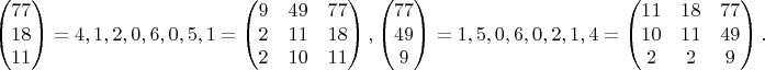 $$\begin{pmatrix}
77\\ 
18\\ 
11
\end{pmatrix}=4,1,2,0,6,0,5,1=\begin{pmatrix}
9 & 49 & 77\\ 
2 & 11 & 18\\ 
2 & 10 & 11
\end{pmatrix},\begin{pmatrix}
77\\ 
49\\ 
9
\end{pmatrix}=1,5,0,6,0,2,1,4=\begin{pmatrix}
11 & 18 & 77\\ 
10 & 11 & 49\\ 
2 & 2 & 9
\end{pmatrix}.$$