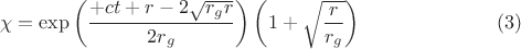 $$\chi = \exp \left( \frac{+c t + r - 2 \sqrt{r_g r}}{2 r_g} \right)
\left( 1 + \sqrt{\frac{r}{r_g}} \right) \eqno(3)$$