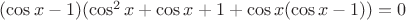 $(\cos x-1)(\cos^2x+\cos x+1+\cos x(\cos x-1))=0$