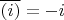 $\overline{(i)}=-i$