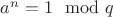 $a^{n}=1 \mod q$