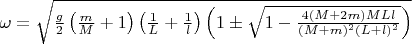 $\omega=\sqrt{\frac{g}{2}\left(\frac{m}{M}+1\right)\left(\frac{1}{L}+\frac{1}{l}\right)\left(1 \pm \sqrt{1-\frac{4(M+2m)MLl}{(M+m)^2(L+l)^2}}\right)}$