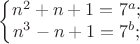 $$\left\{\begin{matrix}n^2+n+1=7^a;\\n^3-n+1=7^b;\end{matrix}\right.$$