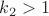 $k_{2}>1$