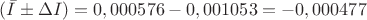 $(\bar{I}&plusmn;\Delta I)=0,000576-0,001053=-0,000477$
