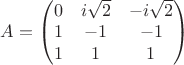 $A= \begin{pmatrix}
0 & i\sqrt{2} &  -i\sqrt{2} \\ 
1&  -1&-1\\ 
1&  1& 1\\ 
\end{pmatrix}$