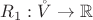 $R_1: \mathring{V} \to \mathbb{R}$ $R_1: \mathring{V} \to \mathbb{R}$