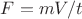$F = mV / t $