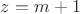 $z=m+1$