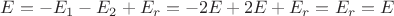 $E=-E_{1}-E_{2}+E_{r}=-2E+2E+E_{r}=E_{r}=E$