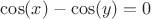 $\cos(x)-\cos(y)=0$