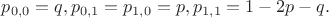 $ p_{0,0}=q,  p_{0,1}= p_{1,0}=p, p_{1,1}=1-2p-q. $