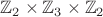 $\mathbb Z_2\times\mathbb Z_3\times\mathbb Z_2$