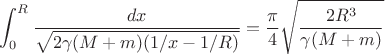 $$
\int_0^R \frac{dx}{\sqrt{2\gamma(M+m)(1/x-1/R)}}=\frac{\pi}{4}\sqrt{\frac{2R^3}{\gamma(M+m)}}
$$