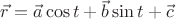 $\vec r=\vec a\cos t+\vec b\sin t+\vec c$
