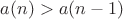 $a(n)>a(n-1)$ $a(n)>a(n-1)$