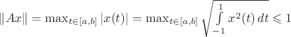 $ \left\| Ax \right\| = \max_{t\in [a,b]}|x(t)| = \max_{t\in [a,b]} \sqrt{\int\limits_ {-1}^1 x^2(t)\,dt} \leqslant 1$