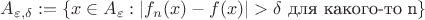$A_{\varepsilon, \delta} := \{x \in A_\varepsilon : |f_n(x)-f(x)| > \delta \text{ для какого-то n}\}$