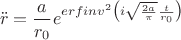 $$\ddot{r}=\frac{a}{r_0} e^{erfinv^2\bigl(i\sqrt\frac{2a}\pi \frac t{r_0}\bigr)}$$ $$\ddot{r}=\frac{a}{r_0} e^{erfinv^2\bigl(i\sqrt\frac{2a}\pi \frac t{r_0}\bigr)}$$