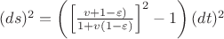 $(ds)^2 = \left( \left[ \frac{v + 1 -\varepsilon)}{1+v(1-\varepsilon)} \right]^2 - 1 \right) (dt)^2$