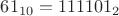 $ 61_{10}= 111101_2$