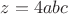 $z=4abc$