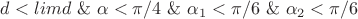 $d < limd \    \& \ \alpha < \pi/4\    \&  \ \alpha_1 < \pi/6  \ \&  \ \alpha_2 < \pi/6$