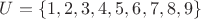 $U=\{1,2,3,4,5,6,7,8,9\}$