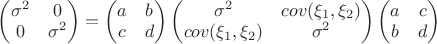 $\begin{pmatrix}
\sigma^2 & 0  \\
0 & \sigma^2
\end{pmatrix} = \begin{pmatrix}
a & b  \\
c & d
\end{pmatrix}\begin{pmatrix}
\sigma^2 & cov(\xi_1,\xi_2) \\
cov(\xi_1,\xi_2) & \sigma^2
\end{pmatrix} \begin{pmatrix}
a & c  \\
b & d
\end{pmatrix}
$