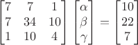 $$\begin{bmatrix}
7 & 7 & 1 \\
7 & 34 & 10 \\
1 & 10 & 4
\end{bmatrix}\begin{bmatrix}
\alpha \\
\beta \\
\gamma
\end{bmatrix}=\begin{bmatrix}
10 \\
22 \\
7
\end{bmatrix}$$