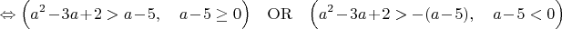 $$
\Leftrightarrow \Bigl(a^2-3a+2>a-5,\quad a-5\geq 0\Bigr)\quad{\rm{OR}}\quad\Bigl(a^2-3a+2>-(a-5),\quad a-5<0\Bigr)
$$