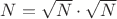 $ N = \sqrt{N} \cdot \sqrt{N}$ $ N = \sqrt{N} \cdot \sqrt{N}$