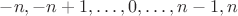 $-n,-n+1,\ldots,0,\ldots,n-1,n$