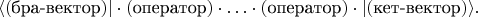 $$\langle(\text{бра-вектор})|\cdot(\text{оператор})\cdot\ldots\cdot(\text{оператор})\cdot|(\text{кет-вектор})\rangle.$$