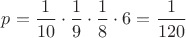 $p=\dfrac{1}{10}\cdot\dfrac{1}{9}\cdot\dfrac{1}{8}\cdot6=\dfrac{1}{120}$