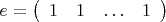 \[
e = \left( {\begin{array}{*{20}c}
   1 & 1 &  \ldots  & 1  \\
\end{array}} \right)
\]