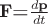 $\textbf  F \textbf =\frac{d\textbf p }{d t}   $
