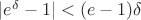 $|e^\delta - 1|<(e-1)\delta$