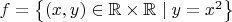 $f=\left\{(x,y)\in\mathbb{R}\times \mathbb{R}\mid y=x^2\right\}$