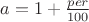 $ a = 1 + \frac {per} {100} $