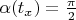 $\alpha(t_x)=\frac{\pi}{2}$